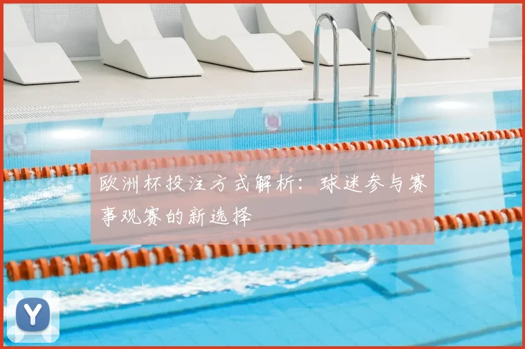 欧洲杯投注方式解析:球迷参与赛事观赛的新选择