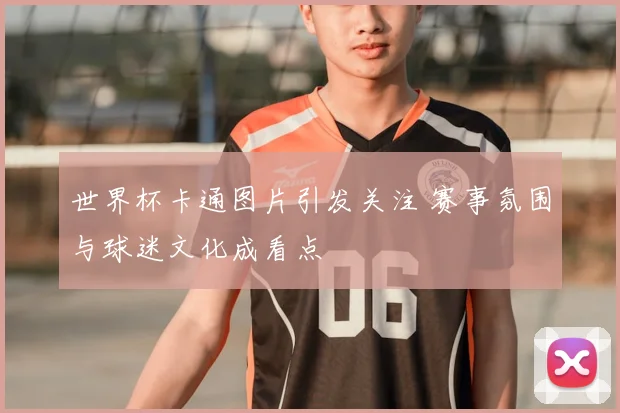 世界杯卡通图片引发关注 赛事氛围与球迷文化成看点