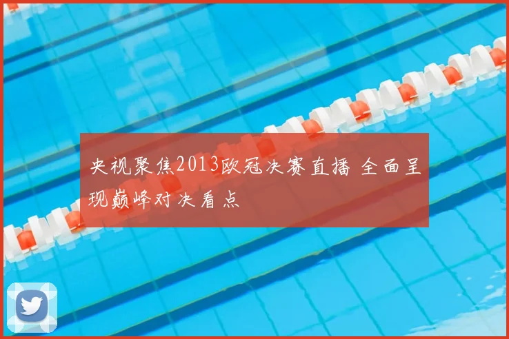 央视聚焦2013欧冠决赛直播 全面呈现巅峰对决看点