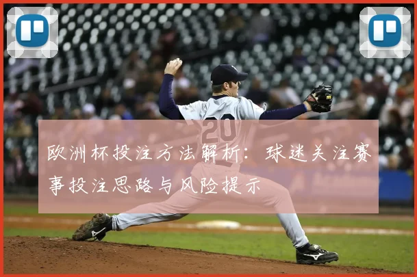欧洲杯投注方法解析:球迷关注赛事投注思路与风险提示