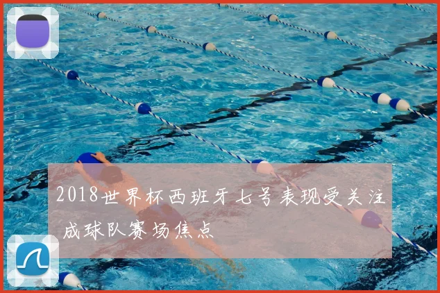 2018世界杯西班牙七号表现受关注 成球队赛场焦点