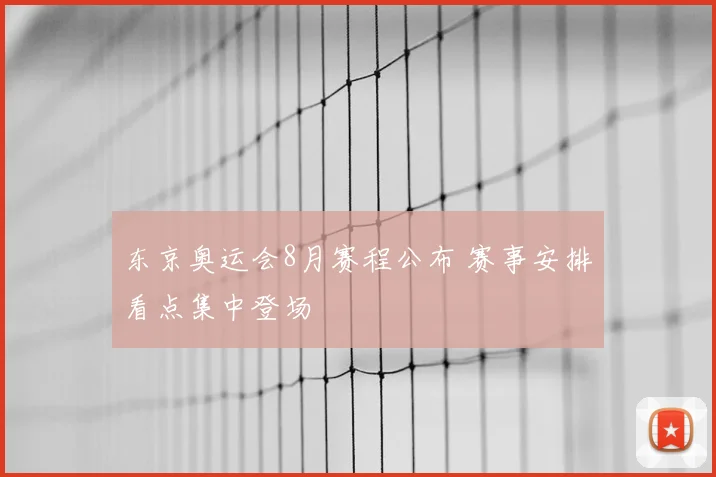 东京奥运会8月赛程公布 赛事安排看点集中登场