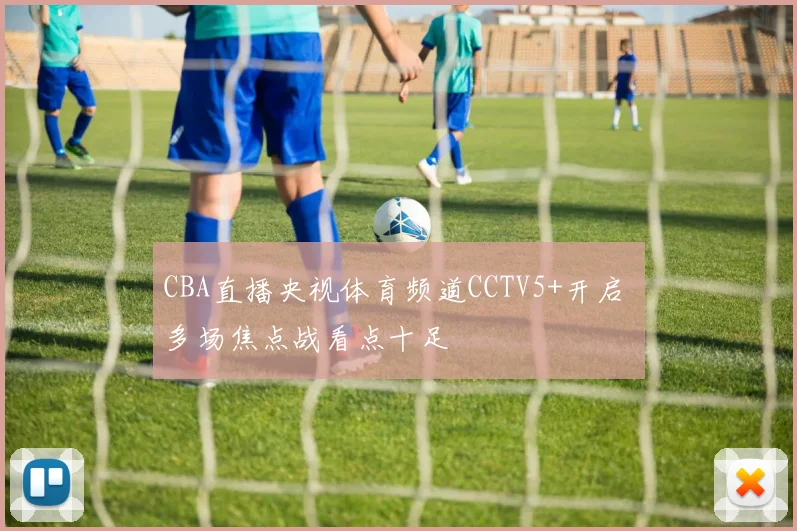 CBA直播央视体育频道CCTV5+开启 多场焦点战看点十足