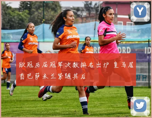 欧冠历届冠军次数排名出炉 皇马居首巴萨米兰紧随其后