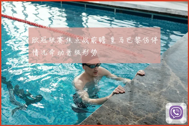 欧冠联赛焦点战前瞻 皇马巴黎伤停情况牵动晋级形势