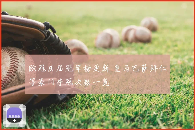 欧冠历届冠军榜更新 皇马巴萨拜仁等豪门夺冠次数一览