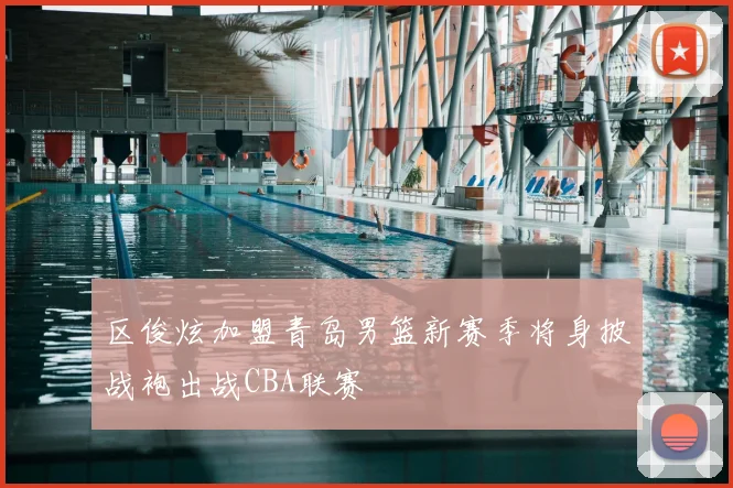 区俊炫加盟青岛男篮新赛季将身披战袍出战CBA联赛