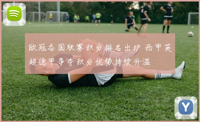 欧冠各国联赛积分排名出炉 西甲英超德甲争夺积分优势持续升温