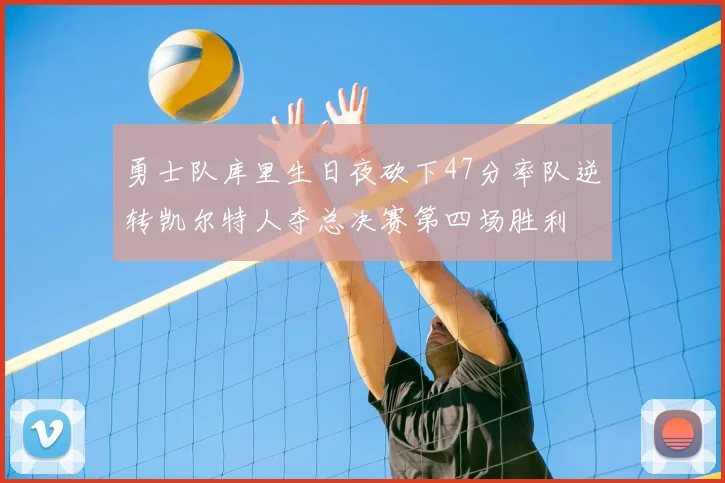 勇士队库里生日夜砍下47分率队逆转凯尔特人夺总决赛第四场胜利