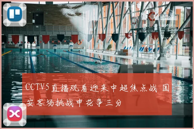 CCTV5直播观看迎来中超焦点战 国安客场挑战申花争三分