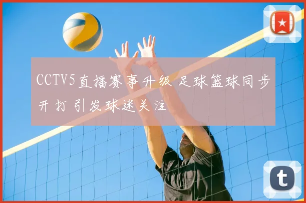 CCTV5直播赛事升级 足球篮球同步开打 引发球迷关注