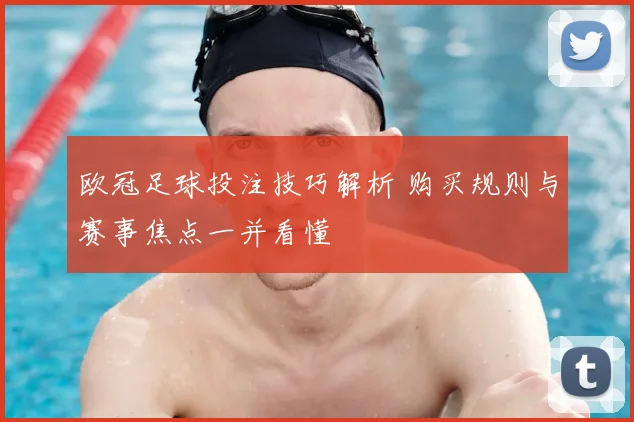 欧冠足球投注技巧解析 购买规则与赛事焦点一并看懂