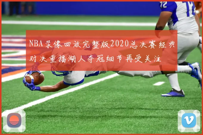 NBA录像回放完整版2020总决赛经典对决重播湖人夺冠细节再受关注