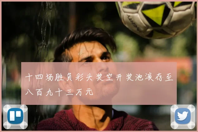 十四场胜负彩头奖空开奖池滚存至八百九十三万元