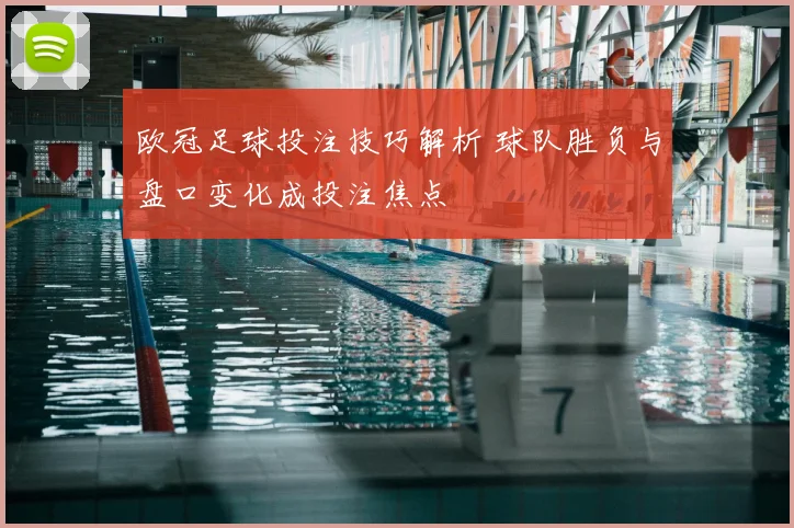 欧冠足球投注技巧解析 球队胜负与盘口变化成投注焦点
